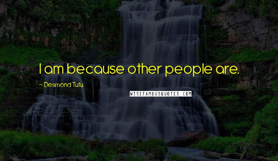 Desmond Tutu Quotes: I am because other people are.