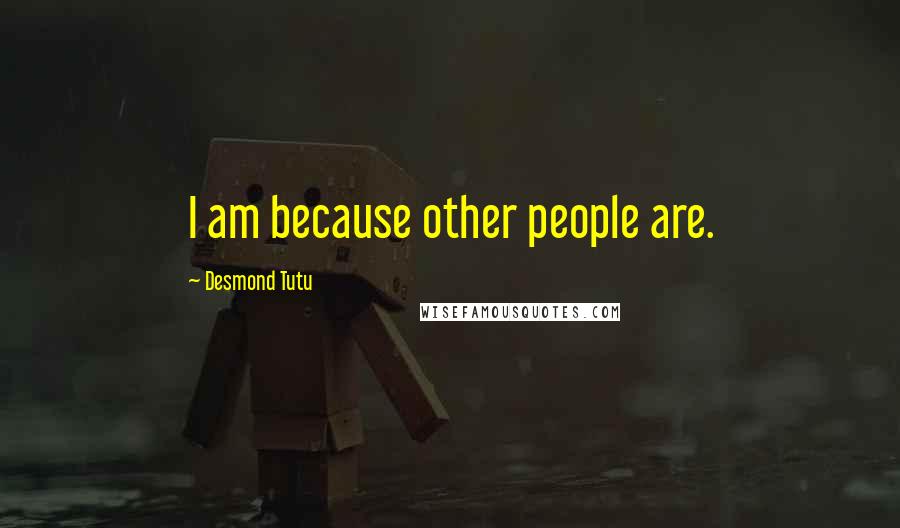 Desmond Tutu Quotes: I am because other people are.