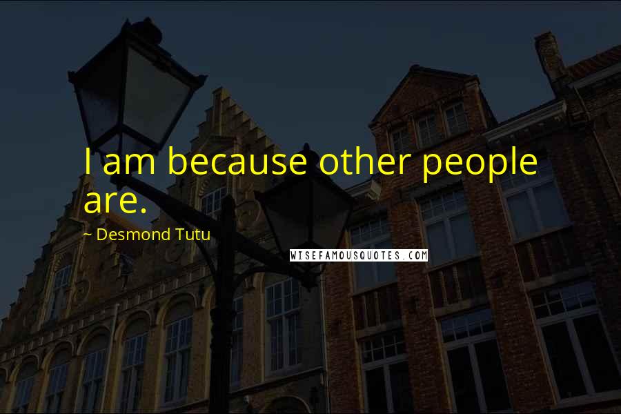 Desmond Tutu Quotes: I am because other people are.