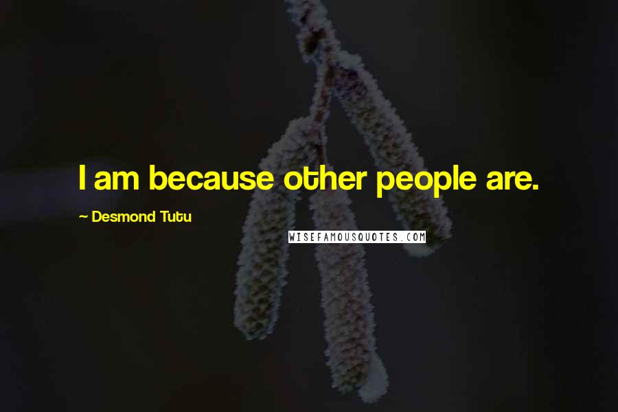 Desmond Tutu Quotes: I am because other people are.