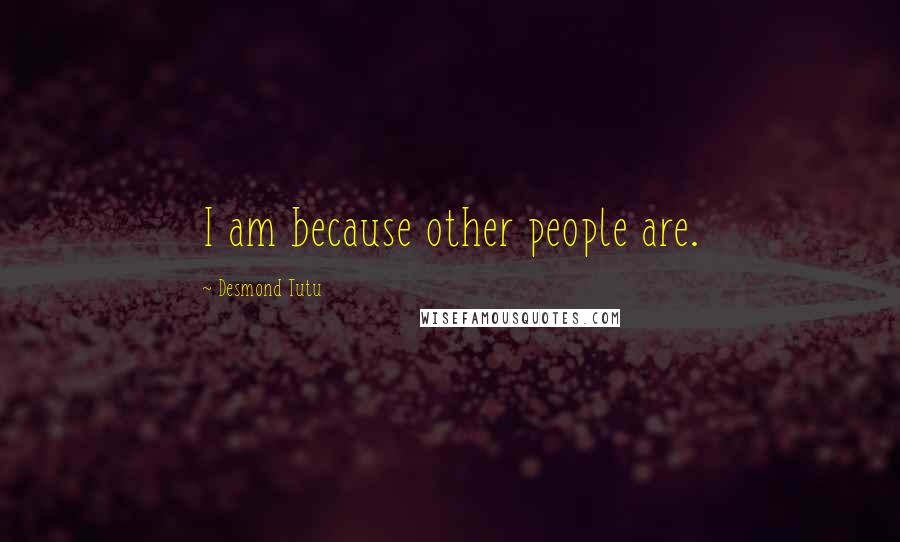 Desmond Tutu Quotes: I am because other people are.