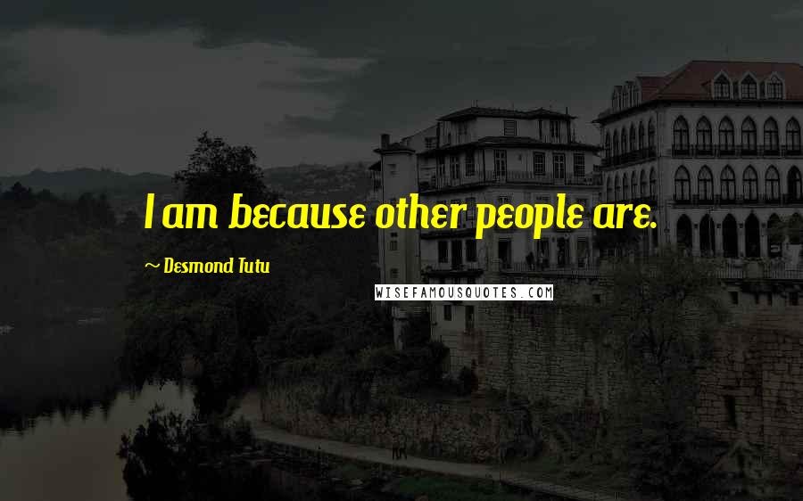 Desmond Tutu Quotes: I am because other people are.