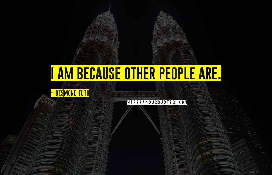 Desmond Tutu Quotes: I am because other people are.