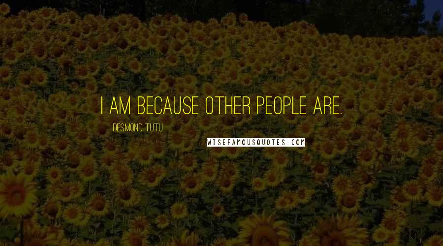 Desmond Tutu Quotes: I am because other people are.