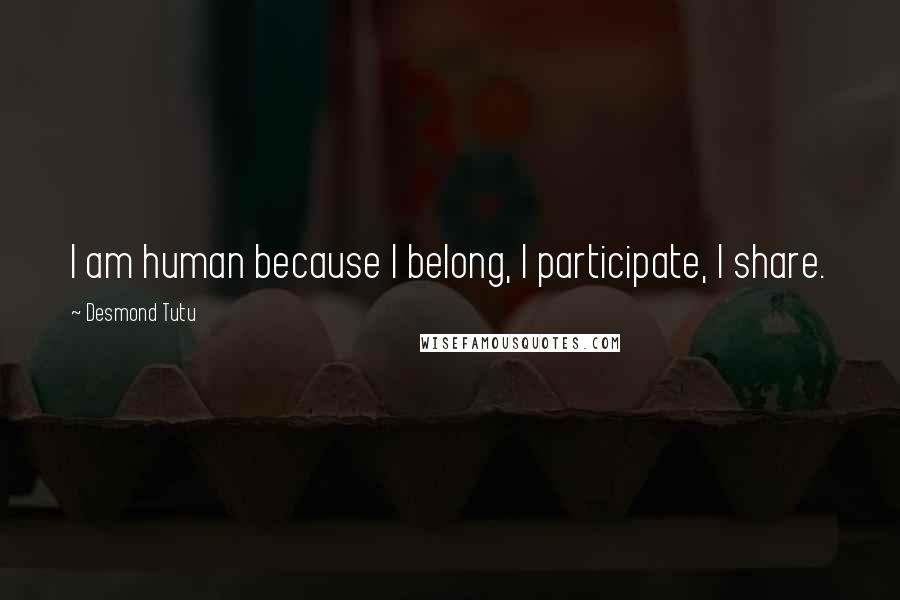 Desmond Tutu Quotes: I am human because I belong, I participate, I share.