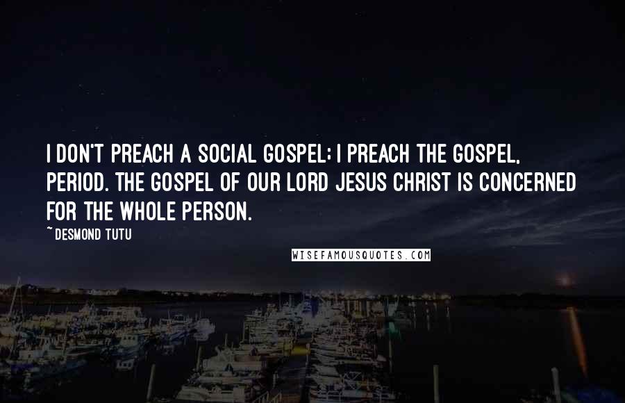 Desmond Tutu Quotes: I don't preach a social gospel; I preach the Gospel, period. The gospel of our Lord Jesus Christ is concerned for the whole person.