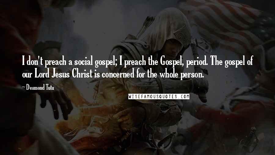 Desmond Tutu Quotes: I don't preach a social gospel; I preach the Gospel, period. The gospel of our Lord Jesus Christ is concerned for the whole person.