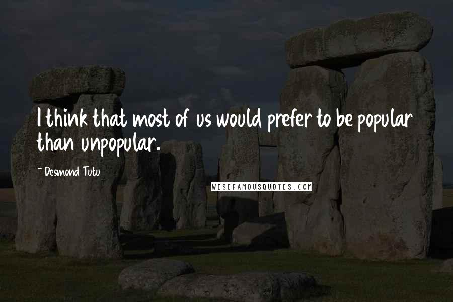 Desmond Tutu Quotes: I think that most of us would prefer to be popular than unpopular.
