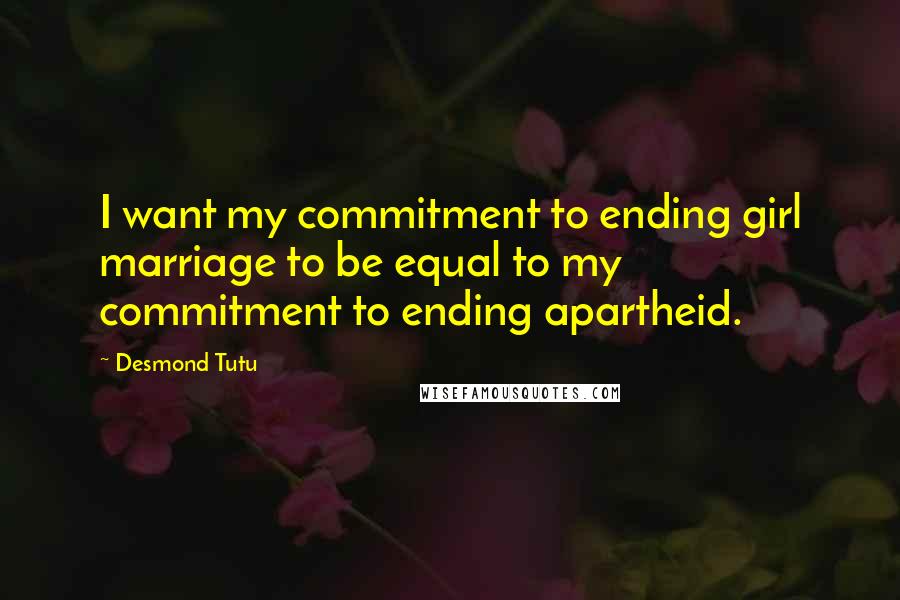 Desmond Tutu Quotes: I want my commitment to ending girl marriage to be equal to my commitment to ending apartheid.