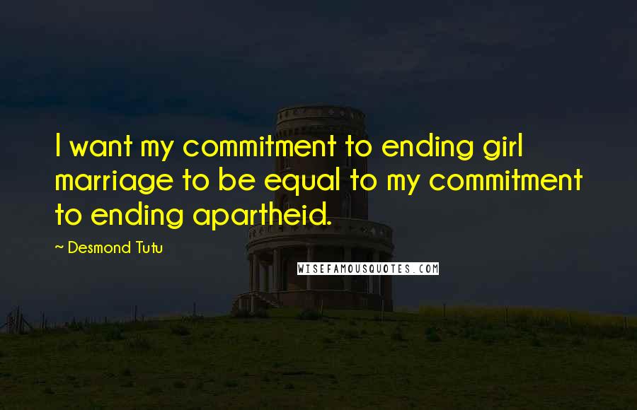 Desmond Tutu Quotes: I want my commitment to ending girl marriage to be equal to my commitment to ending apartheid.