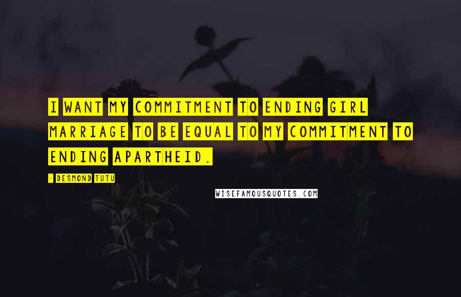 Desmond Tutu Quotes: I want my commitment to ending girl marriage to be equal to my commitment to ending apartheid.