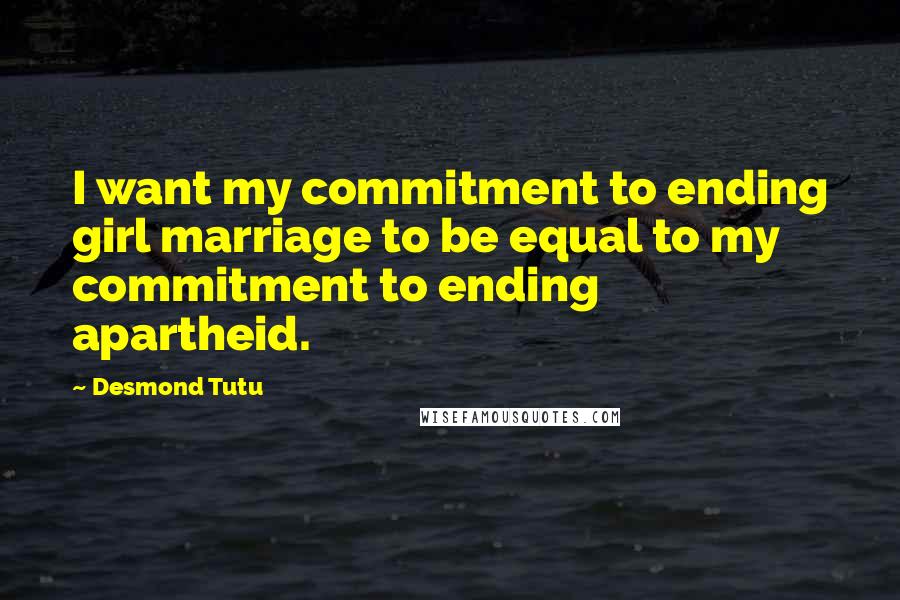 Desmond Tutu Quotes: I want my commitment to ending girl marriage to be equal to my commitment to ending apartheid.