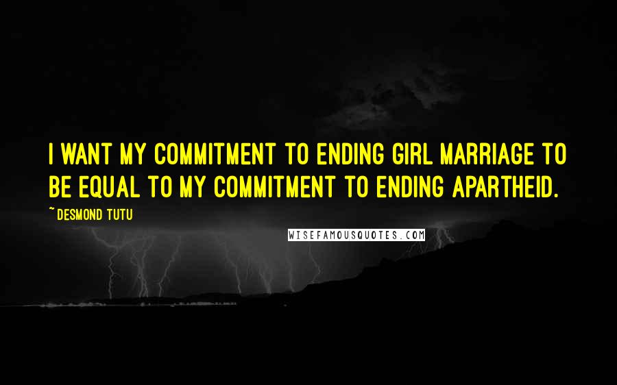 Desmond Tutu Quotes: I want my commitment to ending girl marriage to be equal to my commitment to ending apartheid.