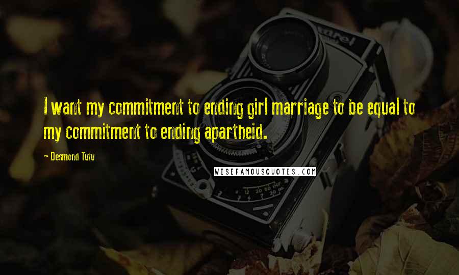 Desmond Tutu Quotes: I want my commitment to ending girl marriage to be equal to my commitment to ending apartheid.