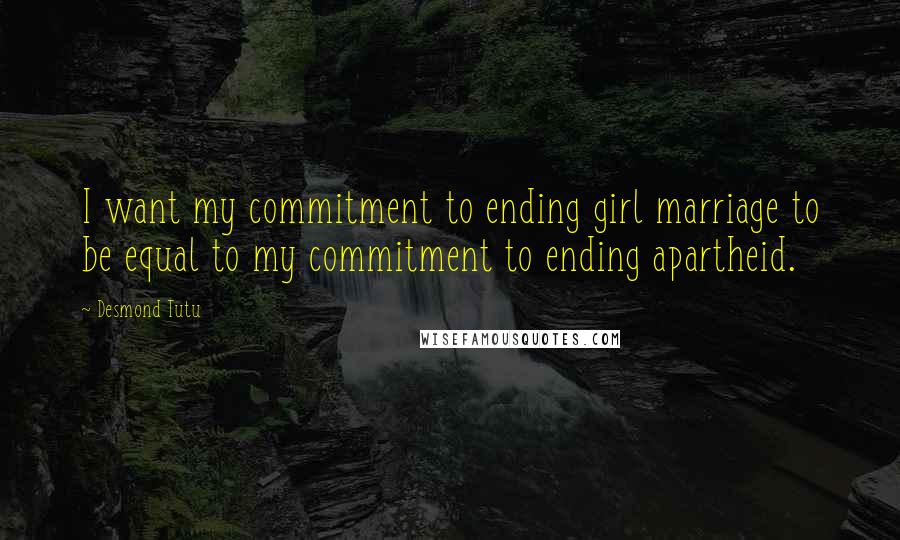 Desmond Tutu Quotes: I want my commitment to ending girl marriage to be equal to my commitment to ending apartheid.