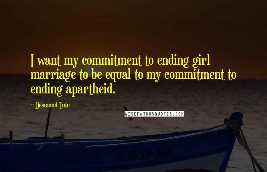 Desmond Tutu Quotes: I want my commitment to ending girl marriage to be equal to my commitment to ending apartheid.