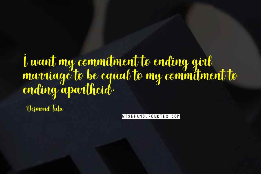 Desmond Tutu Quotes: I want my commitment to ending girl marriage to be equal to my commitment to ending apartheid.