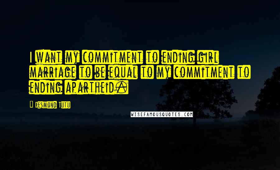 Desmond Tutu Quotes: I want my commitment to ending girl marriage to be equal to my commitment to ending apartheid.