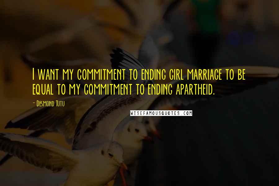 Desmond Tutu Quotes: I want my commitment to ending girl marriage to be equal to my commitment to ending apartheid.