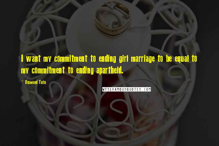 Desmond Tutu Quotes: I want my commitment to ending girl marriage to be equal to my commitment to ending apartheid.