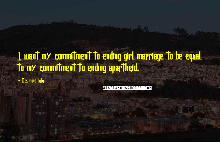 Desmond Tutu Quotes: I want my commitment to ending girl marriage to be equal to my commitment to ending apartheid.