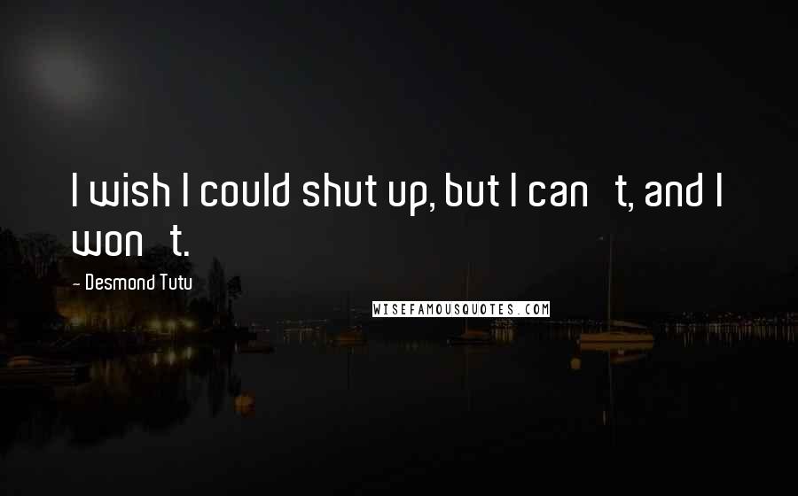 Desmond Tutu Quotes: I wish I could shut up, but I can't, and I won't.