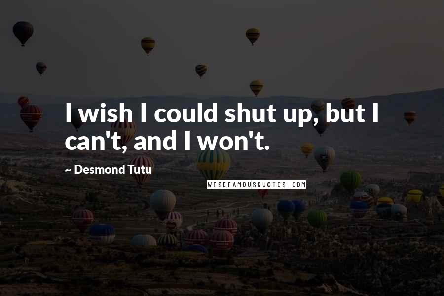 Desmond Tutu Quotes: I wish I could shut up, but I can't, and I won't.