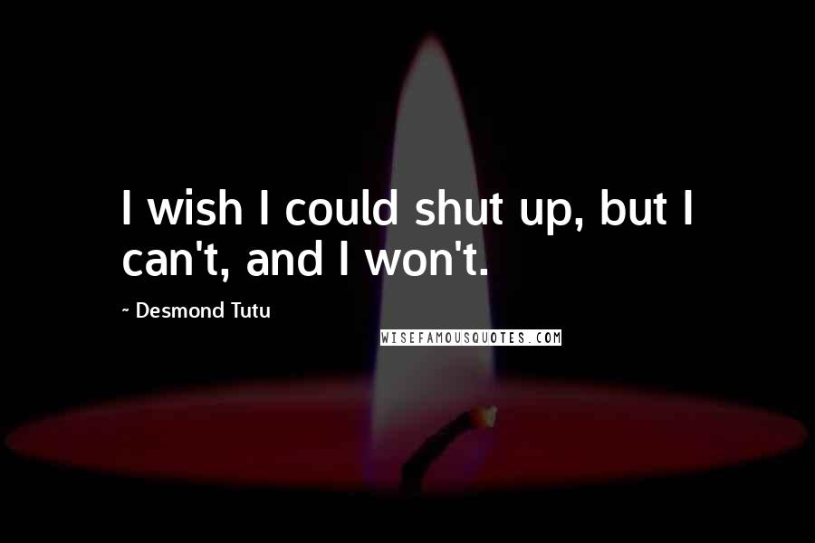 Desmond Tutu Quotes: I wish I could shut up, but I can't, and I won't.