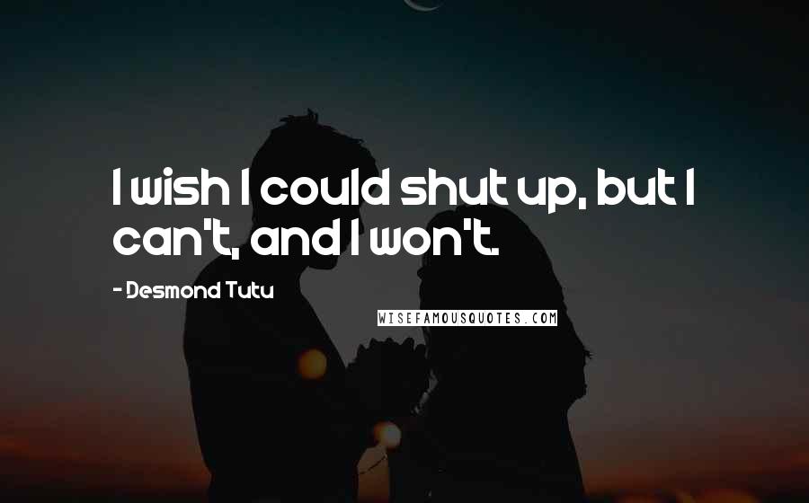 Desmond Tutu Quotes: I wish I could shut up, but I can't, and I won't.