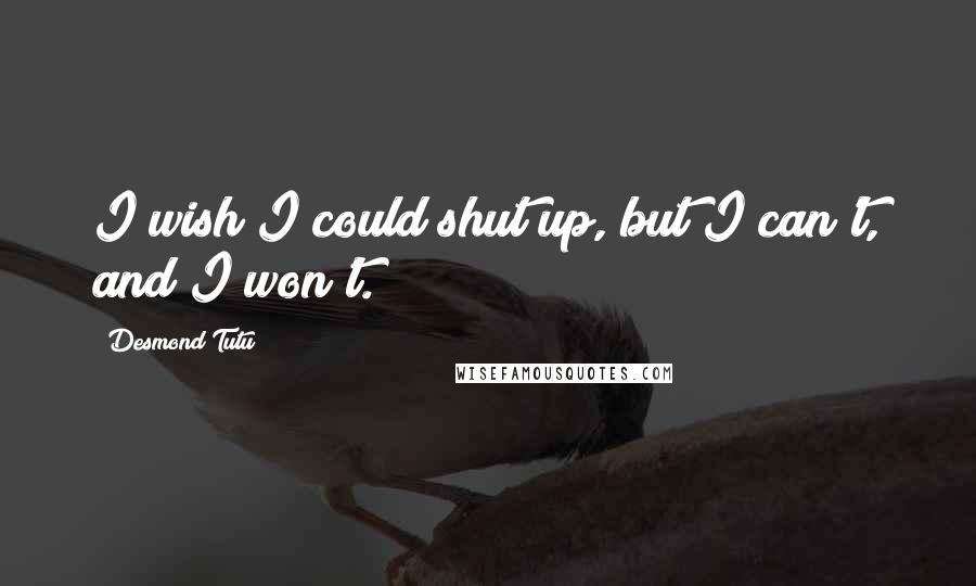 Desmond Tutu Quotes: I wish I could shut up, but I can't, and I won't.