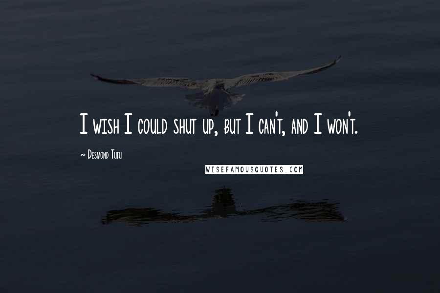 Desmond Tutu Quotes: I wish I could shut up, but I can't, and I won't.