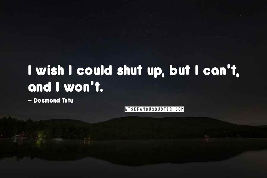 Desmond Tutu Quotes: I wish I could shut up, but I can't, and I won't.