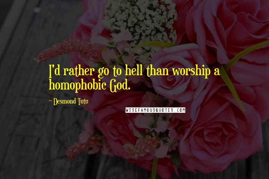 Desmond Tutu Quotes: I'd rather go to hell than worship a homophobic God.