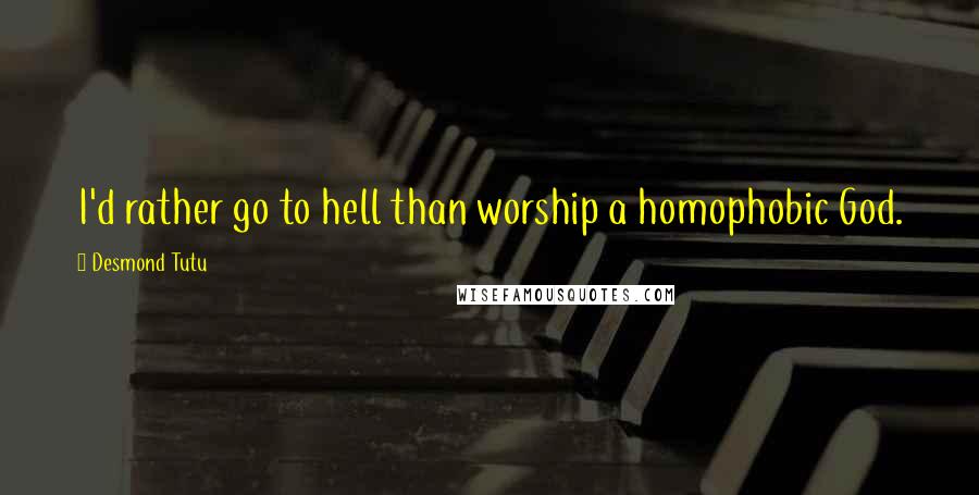 Desmond Tutu Quotes: I'd rather go to hell than worship a homophobic God.