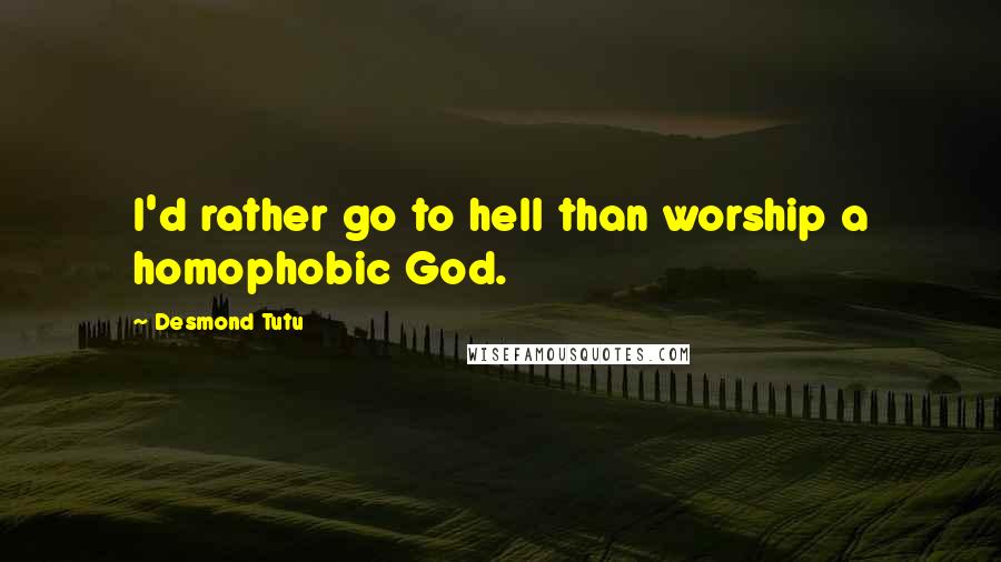 Desmond Tutu Quotes: I'd rather go to hell than worship a homophobic God.