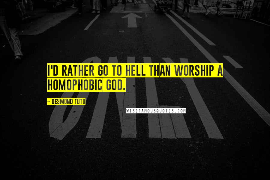 Desmond Tutu Quotes: I'd rather go to hell than worship a homophobic God.