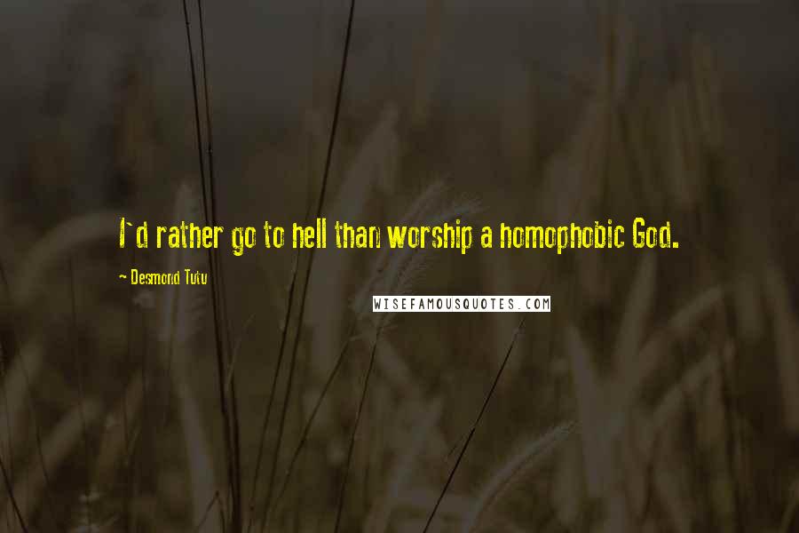Desmond Tutu Quotes: I'd rather go to hell than worship a homophobic God.