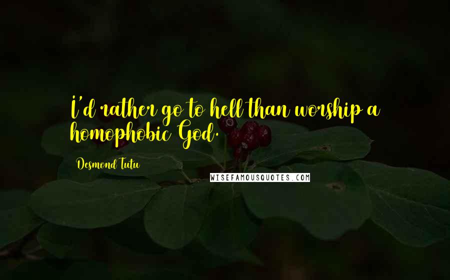 Desmond Tutu Quotes: I'd rather go to hell than worship a homophobic God.
