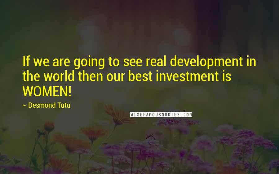 Desmond Tutu Quotes: If we are going to see real development in the world then our best investment is WOMEN!