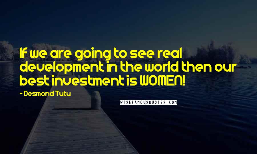 Desmond Tutu Quotes: If we are going to see real development in the world then our best investment is WOMEN!