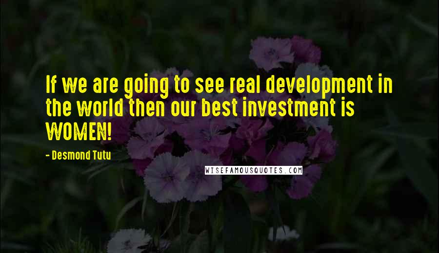 Desmond Tutu Quotes: If we are going to see real development in the world then our best investment is WOMEN!