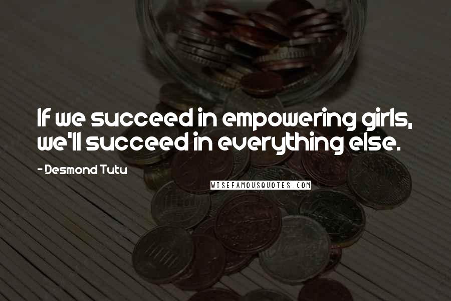Desmond Tutu Quotes: If we succeed in empowering girls, we'll succeed in everything else.
