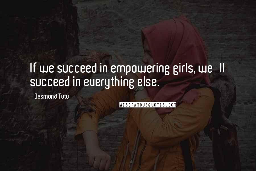Desmond Tutu Quotes: If we succeed in empowering girls, we'll succeed in everything else.