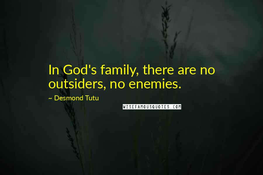 Desmond Tutu Quotes: In God's family, there are no outsiders, no enemies.