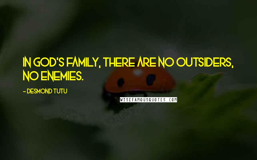 Desmond Tutu Quotes: In God's family, there are no outsiders, no enemies.