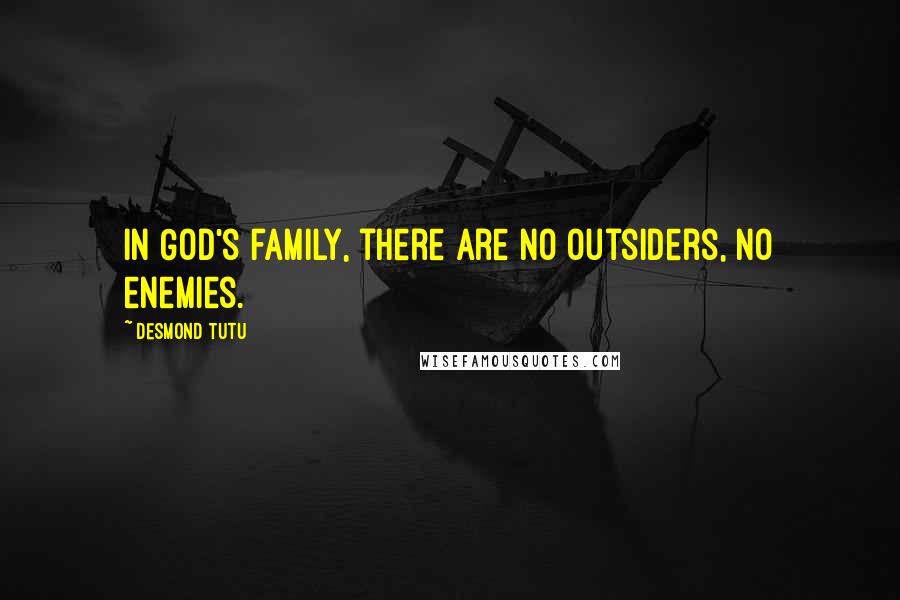 Desmond Tutu Quotes: In God's family, there are no outsiders, no enemies.