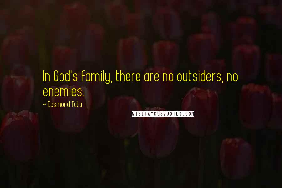 Desmond Tutu Quotes: In God's family, there are no outsiders, no enemies.