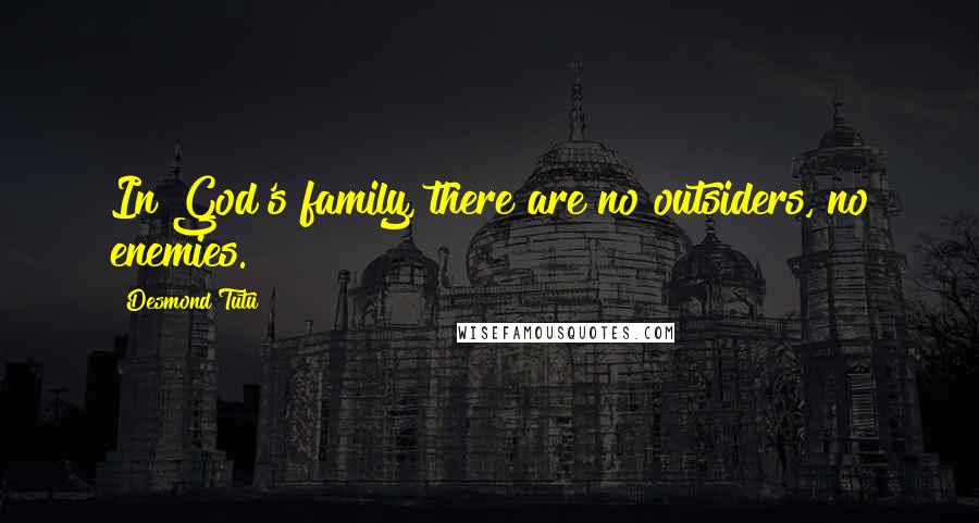 Desmond Tutu Quotes: In God's family, there are no outsiders, no enemies.