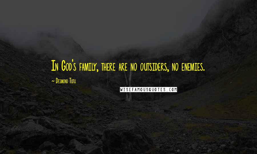 Desmond Tutu Quotes: In God's family, there are no outsiders, no enemies.