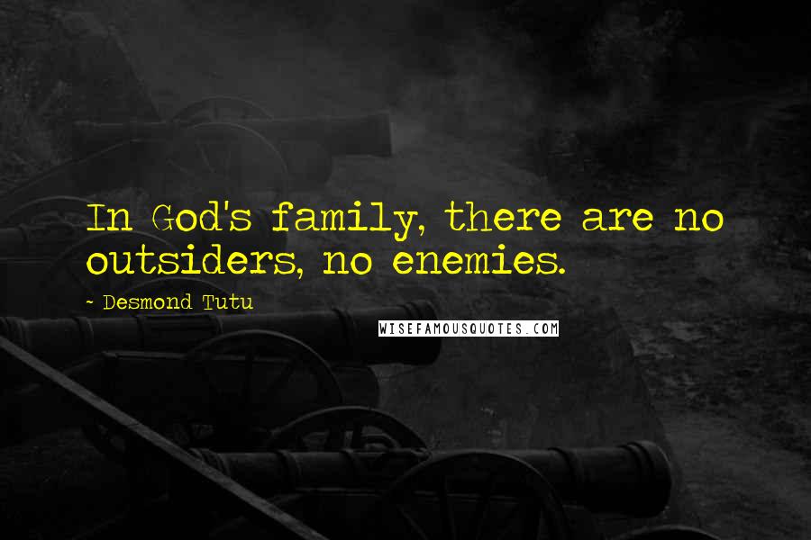 Desmond Tutu Quotes: In God's family, there are no outsiders, no enemies.